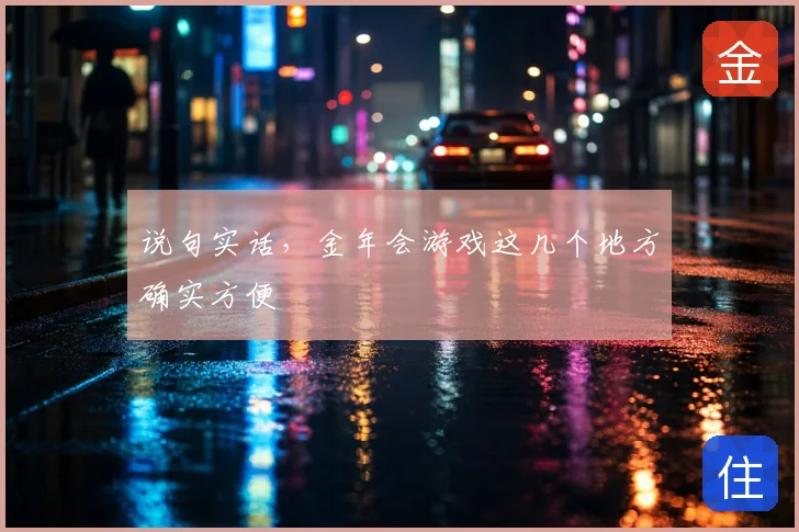 说句实话，金年会游戏这几个地方确实方便