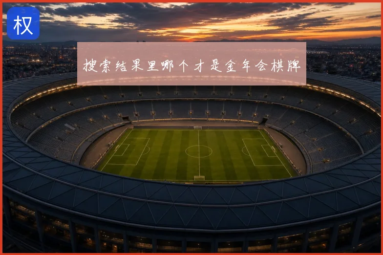 搜索结果里哪个才是金年会棋牌