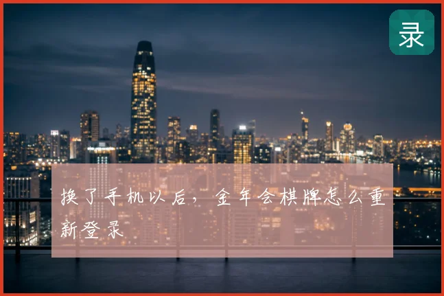 换了手机以后,金年会棋牌怎么重新登录